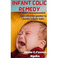 INFANT COLIC REMEDY : Most recommended effective guidelines to soothe infant colic