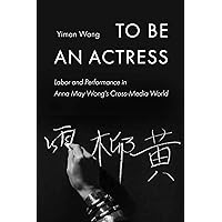 To Be an Actress: Labor and Performance in Anna May Wong's Cross-Media World (Feminist Media Histories Book 7) To Be an Actress: Labor and Performance in Anna May Wong's Cross-Media World (Feminist Media Histories Book 7) Kindle Paperback