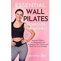 Essential Wall Pilates Workouts For Women: Beginners Edition - An Illustrated Guide to Improve Your Posture and Build Your Core Strength Essential Wall Pilates Workouts For Women: Beginners Edition - An Illustrated Guide to Improve Your Posture and Build Your Core Strength Paperback Kindle Hardcover