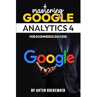 Mastering Google Analytics 4 For Ecommerce Success: The Ultimate Guide to Measure Your Online Store Mastering Google Analytics 4 For Ecommerce Success: The Ultimate Guide to Measure Your Online Store Paperback Kindle