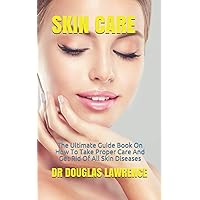 SKIN CARE: The Ultimate Guide Book On How To Take Proper Care And Get Rid Of All Skin Diseases SKIN CARE: The Ultimate Guide Book On How To Take Proper Care And Get Rid Of All Skin Diseases Paperback Kindle
