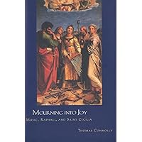 Mourning into Joy: Music, Raphael, and Saint Cecilia Mourning into Joy: Music, Raphael, and Saint Cecilia Hardcover Paperback