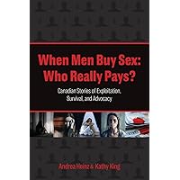 When Men Buy Sex: Who Really Pays?: Canadian Stories of Exploitation, Survival, and Advocacy When Men Buy Sex: Who Really Pays?: Canadian Stories of Exploitation, Survival, and Advocacy Paperback Hardcover