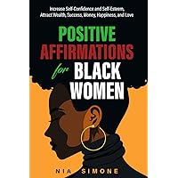 Positive Affirmations For Black Women: Increase Self-Confidence and Self-Esteem, Attract Wealth, Success, Money, Happiness, and Love
