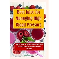 Beet Juice for Managing High blood pressure: Advantages to 300+ Colorful Recipes to Unlock the Secrets to Heart health Beet Juice for Managing High blood pressure: Advantages to 300+ Colorful Recipes to Unlock the Secrets to Heart health Kindle Paperback