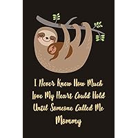 I Never Knew How Much Love My Heart Could Hold Until Someone Called Me Mommy: Lined Journal To Write In For Moms / 100 Pages / 6x9 Daily Diary / ... With Mama & Baby Sloth ( Mother's Gift )