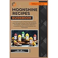 MOONSHINE RECIPES GUIDEBOOK: A Detailed Guide to Mastering Moonshine Mash Recipes at Home, From Distillation Techniques, Traditional Corn Blends to Innovative Infusions and Prohibition-Era Techniques. MOONSHINE RECIPES GUIDEBOOK: A Detailed Guide to Mastering Moonshine Mash Recipes at Home, From Distillation Techniques, Traditional Corn Blends to Innovative Infusions and Prohibition-Era Techniques. Paperback Kindle