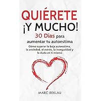 Quiérete ¡ Y MUCHO!: 30 Días para aumentar tu autoestima. Cómo superar la baja autoestima, la ansiedad, el estrés, la inseguridad y la duda en ti ... que cambiarán tu vida) (Spanish Edition)