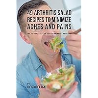49 Arthritis Salad Recipes to Minimize Aches and Pains: The Natural Solution to Your Arthritis Problems 49 Arthritis Salad Recipes to Minimize Aches and Pains: The Natural Solution to Your Arthritis Problems Paperback