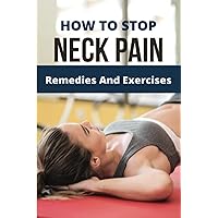 How To Stop Neck Pain: Remedies And Exercises