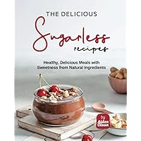The Delicious Sugarless Recipes: Healthy, Delicious Meals with Sweetness from Natural Ingredients The Delicious Sugarless Recipes: Healthy, Delicious Meals with Sweetness from Natural Ingredients Paperback Kindle