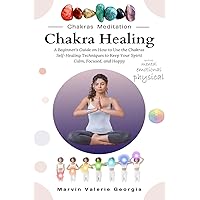 Chakra Healing: A Beginner's Guide on How to Use the Chakras Self-Healing Techniques to Keep Your Spirit Calm, Focused, and Happy Chakra Healing: A Beginner's Guide on How to Use the Chakras Self-Healing Techniques to Keep Your Spirit Calm, Focused, and Happy Paperback