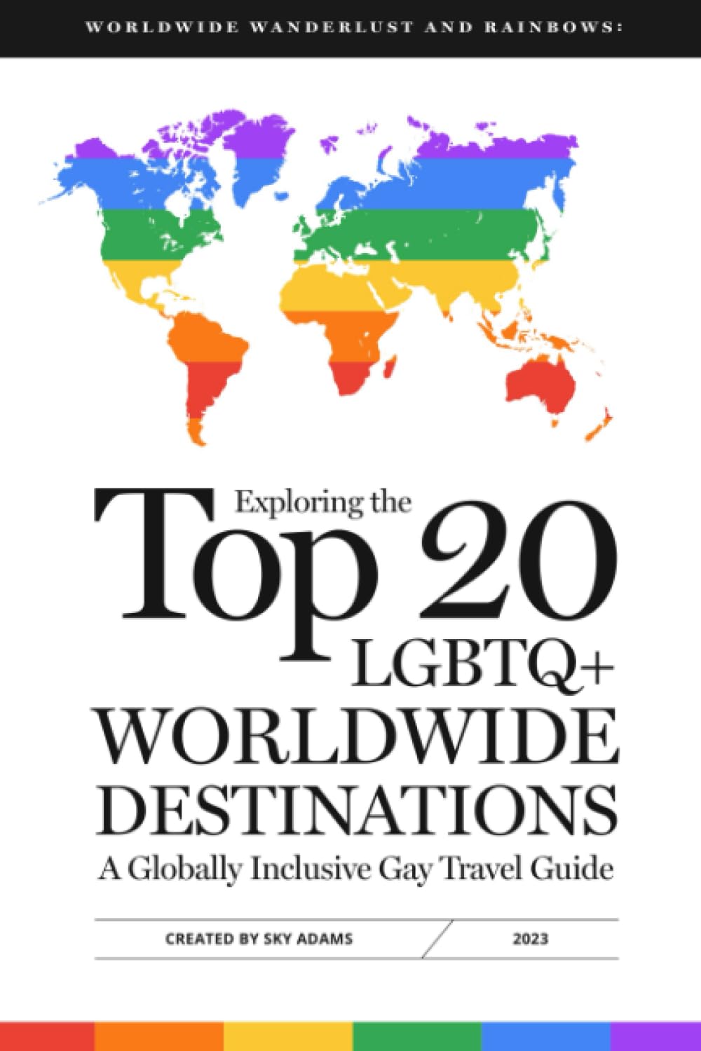 Worldwide Wanderlust and Rainbows: Exploring the Top 20 LGBTQ+ Worldwide Destinations, A Globally Inclusive Gay Travel Guide (Wanderlust and Rainbows: a Gay Travel Guide Series)
