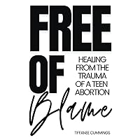 FREE OF BLAME: HEALING FROM THE TRAUMA OF A TEEN ABORTION FREE OF BLAME: HEALING FROM THE TRAUMA OF A TEEN ABORTION Paperback Kindle