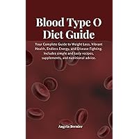 Blood Type O Diet Guide: Your Complete Guide to Weight Loss, Vibrant Health, Endless Energy, and Disease Fighting. Includes simple and tasty recipes, supplements, and nutritional advice.