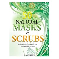 50 Natural Masks and Scrubs: Beautify Yourself Right at Home with Homemade Masks and Scrubs 50 Natural Masks and Scrubs: Beautify Yourself Right at Home with Homemade Masks and Scrubs Paperback