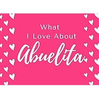 What I Love About Abuelita: Fill in The Blank Book Gift Journal for Abuelita ( Things I Love About Abuelita ) Perfect Gift For Abuelita's Birthday ... Her! ( Abuelita I wrote A Book About You )