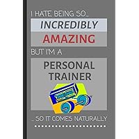 I Hate Being So Incredibly Amazing But I'm A Personal Trainer... So It Comes Naturally: Funny Lined Notebook / Journal Gift Idea for Work & Gym
