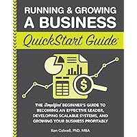 Running & Growing a Business QuickStart Guide: The Simplified Beginner’s Guide to Becoming an Effective Leader, Developing Scalable Systems and ... (Starting a Business - QuickStart Guides)
