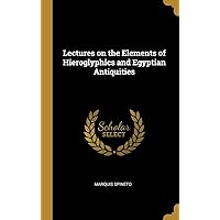 Lectures on the Elements of Hieroglyphics and Egyptian Antiquities Lectures on the Elements of Hieroglyphics and Egyptian Antiquities Hardcover Paperback