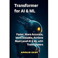 Transformer for AI & ML: Faster, More Accurate, More Scalable, Achieve Next-Level AI & ML with Transformers (Transformers as a cutting-edge alternative to traditional methods) Transformer for AI & ML: Faster, More Accurate, More Scalable, Achieve Next-Level AI & ML with Transformers (Transformers as a cutting-edge alternative to traditional methods) Paperback Kindle