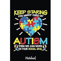 Keep Staring You Might Cure My Autism Notebook: Notebook - Autism Mom Gift - ASD Journal - Teacher Student Kids Autism Gift - 6
