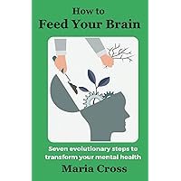 How to Feed Your Brain: Seven Evolutionary Steps to Transform your Mental Health How to Feed Your Brain: Seven Evolutionary Steps to Transform your Mental Health Paperback Kindle