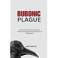 BUBONIC PLAGUE : A Look at the History, Symptoms, Effects, Management and Treatment of Black Death BUBONIC PLAGUE : A Look at the History, Symptoms, Effects, Management and Treatment of Black Death Kindle Paperback