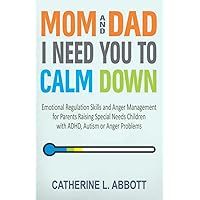 Mom and Dad, I Need You to Calm Down: Emotional Regulation Skills and Anger Management for Parents Raising Special Needs Children with ADHD, Autism or Anger Problems (Mindful Parenting) Mom and Dad, I Need You to Calm Down: Emotional Regulation Skills and Anger Management for Parents Raising Special Needs Children with ADHD, Autism or Anger Problems (Mindful Parenting) Paperback Kindle Hardcover