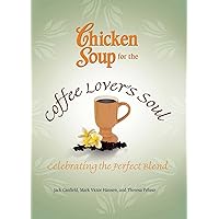 Chicken Soup for the Coffee Lover's Soul: Celebrating the Perfect Blend (Chicken Soup for the Soul) Chicken Soup for the Coffee Lover's Soul: Celebrating the Perfect Blend (Chicken Soup for the Soul) Paperback Kindle