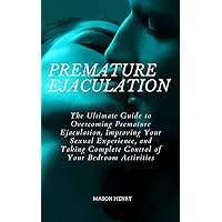 Premature Ejaculation: The Ultimate Guide to Overcoming Premature Ejaculation, Improving Your Sexual Experience, and Taking Complete Control of Your Bedroom Activities Premature Ejaculation: The Ultimate Guide to Overcoming Premature Ejaculation, Improving Your Sexual Experience, and Taking Complete Control of Your Bedroom Activities Kindle Paperback