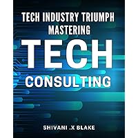 Tech Industry Triumph: Mastering Tech Consulting: Tech Consulting: Elevate Your Skills and Dominate the Industry Today!