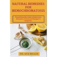 Natural Remedies for Hemochromatosis: A Complete Natural Remedies Guide to Reduce Iron Absorption for Health and Wellness Natural Remedies for Hemochromatosis: A Complete Natural Remedies Guide to Reduce Iron Absorption for Health and Wellness Paperback Hardcover