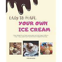 Easy To Make Your Own Ice Cream: Learn How To Make Ice Cream With Quick And Easy Ice Cream, Frozen Yogurt, Coffee Ice Cream And More Frozen Recipe.