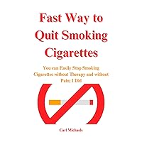 Fast Way to Quit Smoking Cigarettes: You can Easily Stop Smoking Cigarettes without Therapy and without Pain; I Did Fast Way to Quit Smoking Cigarettes: You can Easily Stop Smoking Cigarettes without Therapy and without Pain; I Did Kindle Paperback