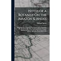 Notes of a Botanist On the Amazon & Andes: Being Records of Travel On The Amazon and Its Tributaries, The Trombetas, Rio Negro, Uaupés, Casiquiari, ... of The Orinoco, Along The Eastern Side of The Notes of a Botanist On the Amazon & Andes: Being Records of Travel On The Amazon and Its Tributaries, The Trombetas, Rio Negro, Uaupés, Casiquiari, ... of The Orinoco, Along The Eastern Side of The Hardcover Paperback