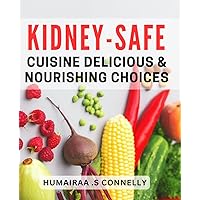 Kidney-Safe Cuisine: Delicious & Nourishing Choices: Nourish Your Kidneys with Tasty and Safe Dishes for a Healthy Lifestyle.