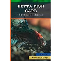 Betta Fish Care: The Ultimate Beginner's Guide Betta Fish Care: The Ultimate Beginner's Guide Paperback