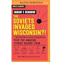 Now I Know: The Soviets Invaded Wisconsin?!: ...And 99 More Interesting Facts, Plus the Amazing Stories Behind Them Now I Know: The Soviets Invaded Wisconsin?!: ...And 99 More Interesting Facts, Plus the Amazing Stories Behind Them Kindle Audible Audiobook Hardcover