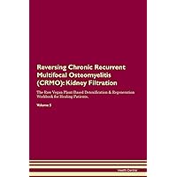 Reversing Chronic Recurrent Multifocal Osteomyelitis (CRMO): Kidney Filtration The Raw Vegan Plant-Based Detoxification & Regeneration Workbook for Healing Patients. Volume 5