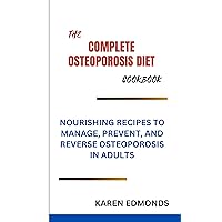 THE COMPLETE OSTEOPOROSIS DIET COOKBOOK: NOURISHING RECIPES TO MANAGE, PREVENT AND REVERSE OSTEOPOROSIS IN ADULTS THE COMPLETE OSTEOPOROSIS DIET COOKBOOK: NOURISHING RECIPES TO MANAGE, PREVENT AND REVERSE OSTEOPOROSIS IN ADULTS Kindle Paperback