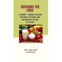 CRACKING THE CODE: A Journey Through Calcium Metabolic Disorder And Empowering Lasting Solutions CRACKING THE CODE: A Journey Through Calcium Metabolic Disorder And Empowering Lasting Solutions Kindle Paperback