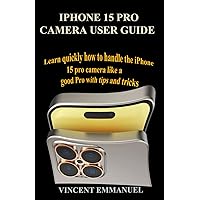 IPHONE 15 PRO CAMERA USER GUIDE: LEARN QUICKLY HOW TO HANDLE THE IPHONE 15 PRO CAMERA LIKE A GOOD PRO WITH TIPS AND TRICKS IPHONE 15 PRO CAMERA USER GUIDE: LEARN QUICKLY HOW TO HANDLE THE IPHONE 15 PRO CAMERA LIKE A GOOD PRO WITH TIPS AND TRICKS Paperback Kindle