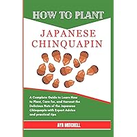 HOW TO PLANT JAPANESE CHINQUAPIN: A Complete Guide to Learn How to Plant, Care for, and Harvest the Delicious Nuts of the Japanese Chinquapin with Expert Advice and practical tips