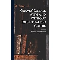 Graves' Disease With and Without Exophthalmic Goitre Graves' Disease With and Without Exophthalmic Goitre Hardcover Paperback