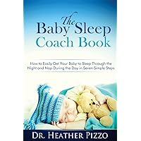 The Baby Sleep Coach Book: How to Easily Get Your Baby to Sleep Through the Night and Nap During the Day in Seven Simple Steps The Baby Sleep Coach Book: How to Easily Get Your Baby to Sleep Through the Night and Nap During the Day in Seven Simple Steps Paperback Kindle