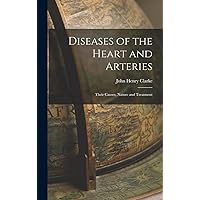 Diseases of the Heart and Arteries: Their Causes, Nature and Treatment Diseases of the Heart and Arteries: Their Causes, Nature and Treatment Hardcover Paperback