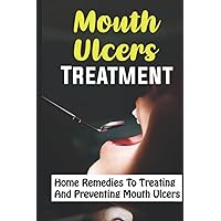 Mouth Ulcers Treatment: Home Remedies To Treating And Preventing Mouth Ulcers