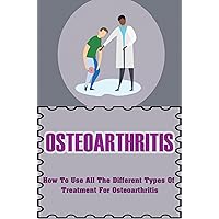 Osteoarthritis: How To Use All The Different Types Of Treatment For Osteoarthritis