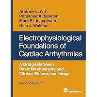 Electrophysiological Foundations of Cardiac Arrhythmias: A Bridge Between Basic Mechanisms and Clinical Electrophysiology, Second Edition